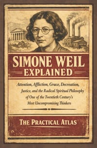 Simone Weil Explained: Attention, Affliction, Grace, Decreation, Justice, and the Radical Spiritual Philosophy of One of the Twentieth Century's Most cover