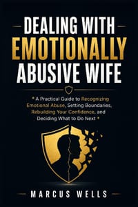 Dealing With Emotionally Abusive Wife: A Practical Guide to Recognizing Emotional Abuse, Setting Boundaries, Rebuilding Your Confidence, and Deciding cover