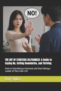 The Art of Strategic Selfishness: A Guide to Saying No, Setting Boundaries, and Thriving: How to Stop Being a Doormat and Start Being a Leader of Your cover