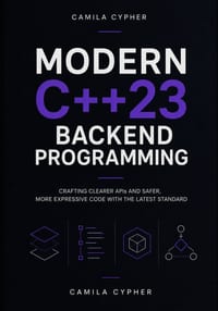Modern C++23 Backend Programming: Crafting Clearer APIs and Safer, More Expressive Code with the Latest Standard cover