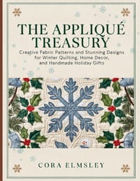 The Appliqué Treasury: Creative Fabric Patterns and Stunning Designs for Winter Quilting, Home Decor, and Handmade Holiday Gifts cover