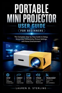 Portable Mini Projector User Guide for Beginners: The Complete Step-by-Step Guide to Setup, Streaming, Connectivity, Picture Settings, and Home Entert cover