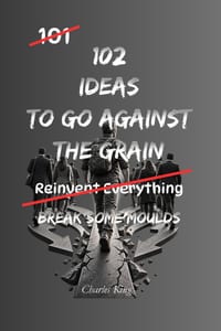 102 Ideas To Go Against The Grain: No Blind Conformity. No Pointless Rebellion. Practical Everyday Ideas To Question Assumptions, Challenge Convention cover