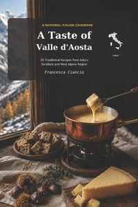 A Taste of Valle d' Aosta: 30 Traditional Recipes from Valle d'Aosta cover