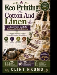 Eco Printing On Cotton And Linen: A Complete Beginner's Guide to Botanical Printing on Natural Fabric cover