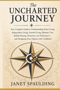 The Uncharted Journey: Your Complete Guide to Understanding Senior Living, Independent Living, Assisted Living, Memory Care, Skilled Nursing, Dementia cover