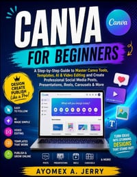 Canva for Beginners: A Step-by-Step Guide to Master Canva Tools, Templates, AI & Video Editing and Create Professional Social Media Posts, Presentatio cover