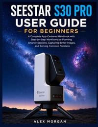 Seestar S30 Pro User Guide for Beginners: A Complete App-Centered Handbook with Step-by-Step Workflows for Planning Smarter Sessions, Capturing Better cover