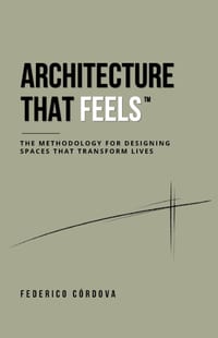 Architecture That Feels: The Methodology for Designing Spaces That Transform Lives cover