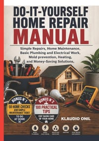Do-It-Yourself Home Repair Manual: Simple Repairs, Home Maintenance, Basic Plumbing and Electrical Work, Mold Prevention, Heating, and Money-Saving So cover