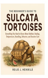 The Beginner's Guide to Sulcata Tortoises: Everything You Need to Know About Habitat, Feeding, Temperature, Handling, Behavior, and Routine Care cover