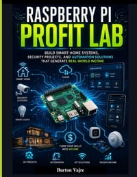 Raspberry Pi Profit Lab: Build Smart Home Systems, Security Projects, and Automation Solutions That Generate Real-World Income cover