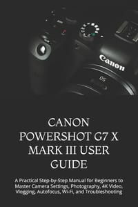 Canon Powershot G7 X Mark III User Guide: A Practical Step-by-Step Manual for Beginners to Master Camera Settings, Photography, 4K Video, Vlogging, Au cover