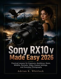 Sony RX10 V Made Easy 2026: Practical Lessons for Exposure, Autofocus, Zoom, Wildlife, Portraits, Video, Custom Settings, and Everyday Photography cover
