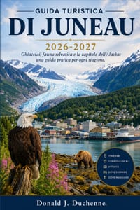 Guida Turistica Di Juneau 2026-2027: Ghiacciai, fauna selvatica e la capitale dell'Alaska: una guida pratica per ogni stagione. cover