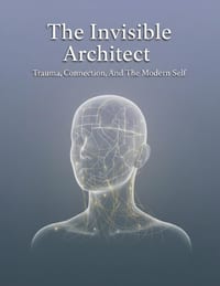 The Invisible Architect: Trauma, Connection, And The Modern Self cover