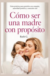 Cómo Ser Una Madre Con Propósito: Guía practica para guiarlos con empatía, autoridad positiva y conexión real cover