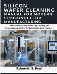 Silicon Wafer Cleaning Manual for Modern Semiconductor Manufacturing: Wet Chemistry, Plasma and Dry Cleaning, and Contamination Control for Process an cover