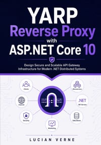YARP Reverse Proxy with ASP.NET Core 10: Design Secure and Scalable API Gateway Infrastructure for Modern .NET Distributed Systems cover