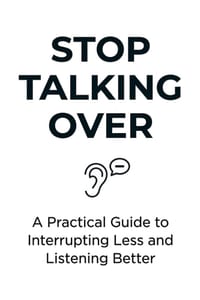 Stop Talking Over: A Practical Guide to Interrupting Less and Listening Better cover