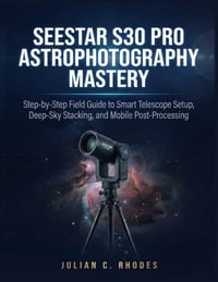 Seestar S30 Pro Astrophotography Mastery: Step-by-Step Field Guide to Smart Telescope Setup, Deep-Sky Stacking, and Mobile Post-Processing cover
