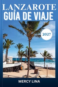 Lanzarote Guía de Viaje 2027: Planifica cada día con confianza - pueblos, viñedos y calas ocultas, cartografiados para ti. cover