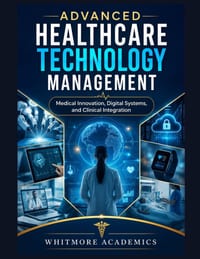 Advanced Healthcare Technology Management: Medical Innovation, Digital Systems, and Clinical Integration cover
