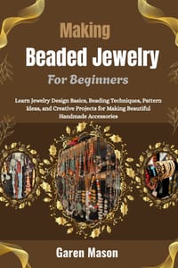 Making Beaded Jewelry For Beginners: Learn Jewelry Design Basics, Beading Techniques, Pattern Ideas, and Creative Projects for Making Beautiful Handma cover
