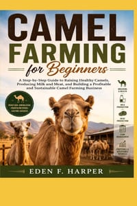 Camel Farming for Beginners: A Step-By-Step Guide for Raising Healthy Camels, Producing Milk and Meat, and Building a Profitable and Sustainable Camel cover
