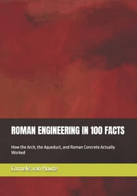Roman Engineering in 100 Facts: How the Arch, the Aqueduct, and Roman Concrete Actually Worked cover