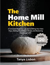 The Home Mill Kitchen: A Complete Beginner's Guide to Milling Your Own Flour, Baking Whole-Grain Bread, and Mastering Sourdough with 120 Recipes cover