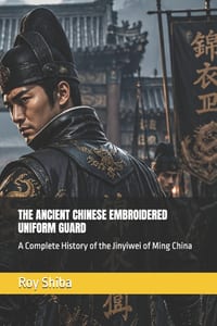 The Ancient Chinese Embroidered Uniform Guard: 锦衣卫 A Complete History of the Jinyiwei of Ming China cover