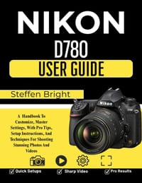 Nikon D780 User Guide: A Handbook To Customize, Master Settings, With Pro Tips, Setup Instructions, And Techniques For Shooting Stunning Photos And Vi cover