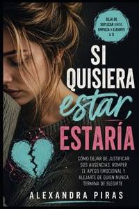 Si quisiera estar estaria: Cómo dejar de justificar sus ausencias, romper el apego emocional y alejarte de quien nunca termina de elegirte cover