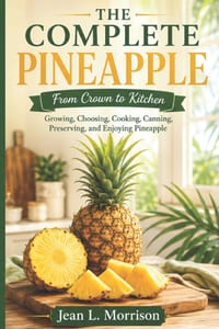 The Complete Pineapple: From Crown to Kitchen: Growing, Choosing, Cooking, Canning, Preserving, and Enjoying Pineapple cover