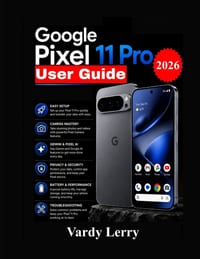 Google Pixel 11 Pro User Guide: The Step-by-Step Manual to Set Up, Explore and master Your Phone cover