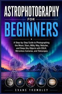 Astrophotography for Beginners: A Step-by-Step Guide to Photographing the Moon, Stars, Milky Way, Nebulae, and Deep-Sky Objects with DSLR, Mirrorless cover
