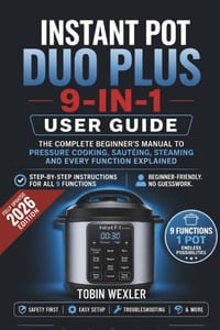 Instant Pot Duo Plus 9-in-1 User Guide: The Complete Beginner's Manual to Pressure Cooking, Sautéing, Steaming and Every Function Explained cover