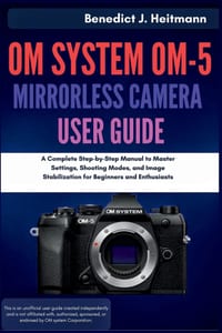 OM System OM-5 Mirrorless Camera User Guide: A Complete Step-by-Step Manual to Master Settings, Shooting Modes, and Image Stabilization for Beginners cover