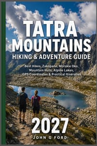 Tatra Mountains Hiking & Adventure Guide 2027: Best Hikes, Zakopane, Morskie Oko, Mountain Huts, Alpine Lakes, GPS Coordinates & Practical Itineraries cover