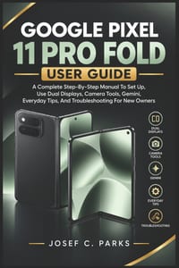Google Pixel 11 Pro Fold User Guide: A Complete Step-By-Step Manual To Set Up, Use Dual Displays, Camera Tools, Gemini, Everyday Tips, And Troubleshoo cover