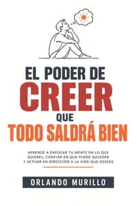 El Poder de Creer Que Todo Te Saldrá Bien: Aprende a enfocar tu mente en lo que quieres, confiar en que puede suceder y actuar en dirección a la vida cover