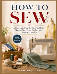 How to Sew: A Complete Step-by-Step Guide to Making Your Own Clothes and Home Accessories. cover