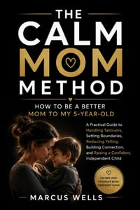 How to Be a Better Mom to My 5-Year-Old: A Practical Guide to Handling Tantrums, Setting Boundaries, Reducing Yelling, Building Connection, and Raisin cover