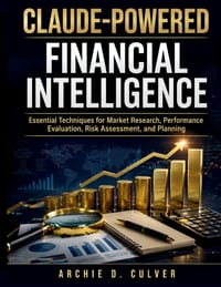 Claude-Powered Financial Intelligence: Essential Techniques for Market Research, Performance Evaluation, Risk Assessment, and Planning cover