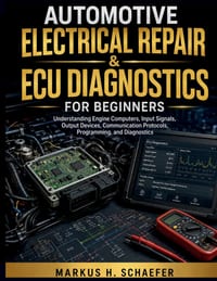 Automotive Electrical Repair & ECU Diagnostics for Beginners: Understanding Engine Computers, Input Signals, Output Devices, Communication Protocols, cover