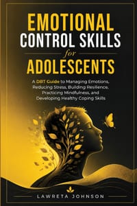 Emotional Control Skills for Adolescents: A DBT Guide to Managing Emotions, Reducing Stress, Building Resilience, Practicing Mindfulness, and Developi cover