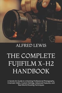 The Complete Fujifilm X-H2 Handbook: A Hands-On Guide to Unlocking Professional Photography, Cinematic Video, Custom Settings, Advanced Features, and cover