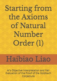 Starting from the Axioms of Natural Number Order (1): AI's Objective Interpretation and Fair Evaluation of the Proof of the Goldbach Conjecture cover