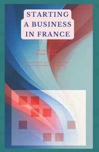 Starting a Business in France: A Practical Guide for Foreigners and Expats Choosing your structure, registering it, paying yourself, getting paid, hir cover